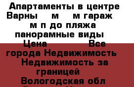 Апартаменты в центре Варны 124м2 38м2гараж, 10м/п до пляжа, панорамные виды. › Цена ­ 65 000 - Все города Недвижимость » Недвижимость за границей   . Вологодская обл.,Великий Устюг г.